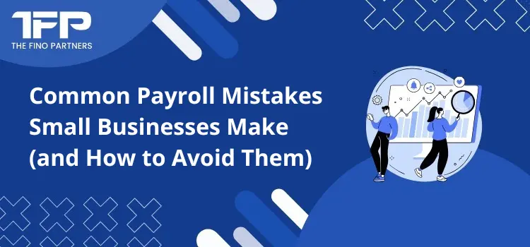Common Payroll Mistakes Small Businesses Make (and How to Avoid Them)